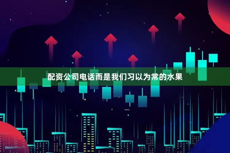 配资公司电话而是我们习以为常的水果