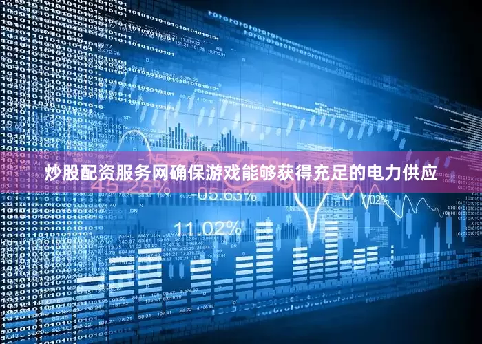 炒股配资服务网确保游戏能够获得充足的电力供应