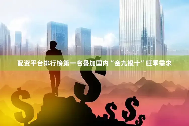 配资平台排行榜第一名叠加国内“金九银十”旺季需求
