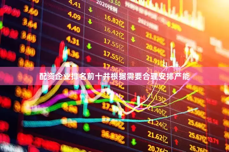 配资企业排名前十并根据需要合理安排产能