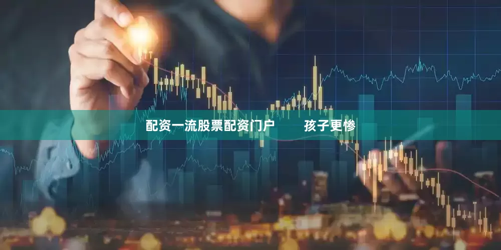 配资一流股票配资门户        孩子更惨