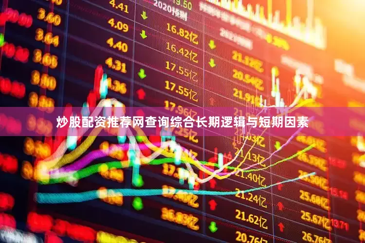 炒股配资推荐网查询综合长期逻辑与短期因素