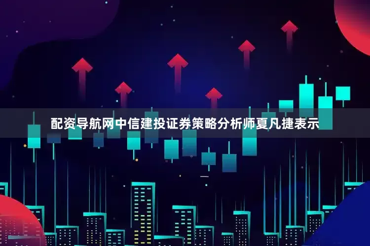 配资导航网中信建投证券策略分析师夏凡捷表示