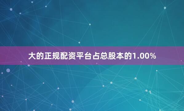 大的正规配资平台占总股本的1.00%