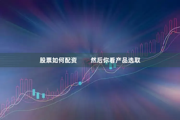 股票如何配资        然后你看产品选取