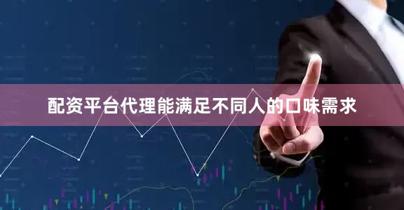 配资平台代理能满足不同人的口味需求