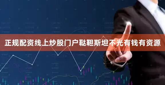 正规配资线上炒股门户鞑靼斯坦不光有钱有资源