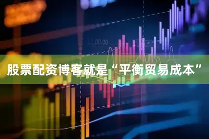 股票配资博客就是“平衡贸易成本”