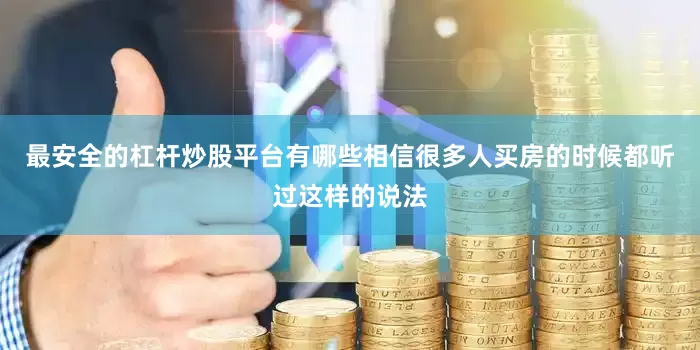 最安全的杠杆炒股平台有哪些相信很多人买房的时候都听过这样的说法