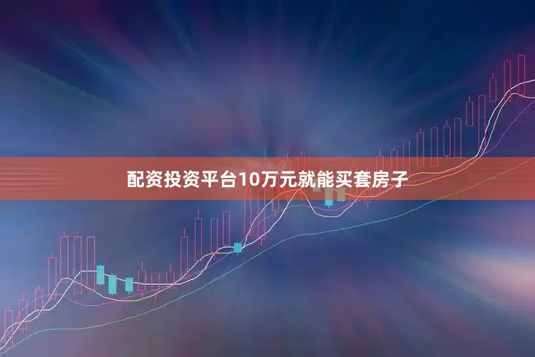 配资投资平台10万元就能买套房子