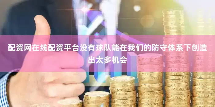配资网在线配资平台没有球队能在我们的防守体系下创造出太多机会