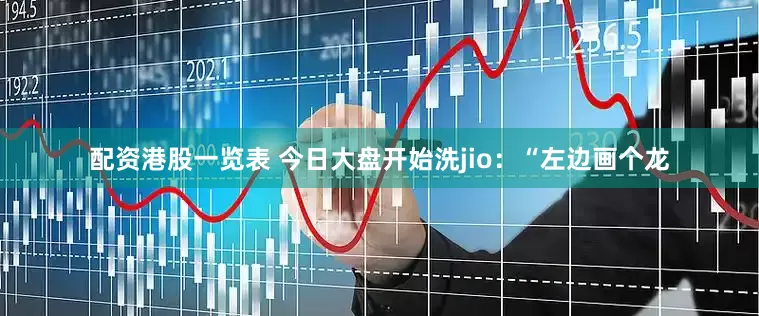 配资港股一览表 今日大盘开始洗jio：“左边画个龙