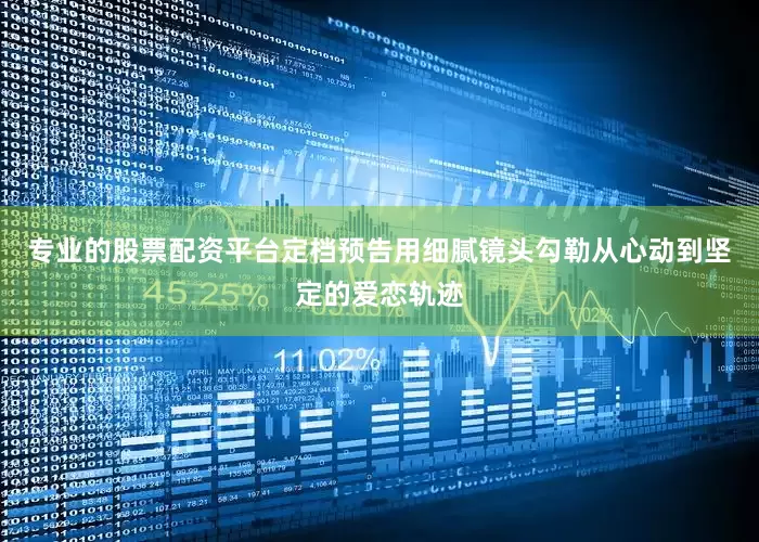 专业的股票配资平台定档预告用细腻镜头勾勒从心动到坚定的爱恋轨迹