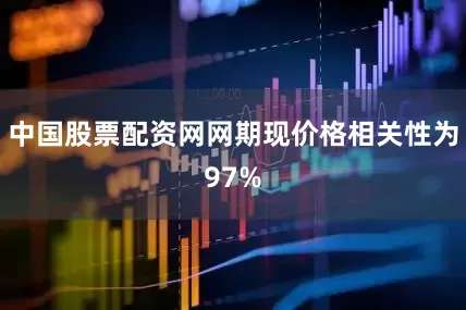 中国股票配资网网期现价格相关性为97%
