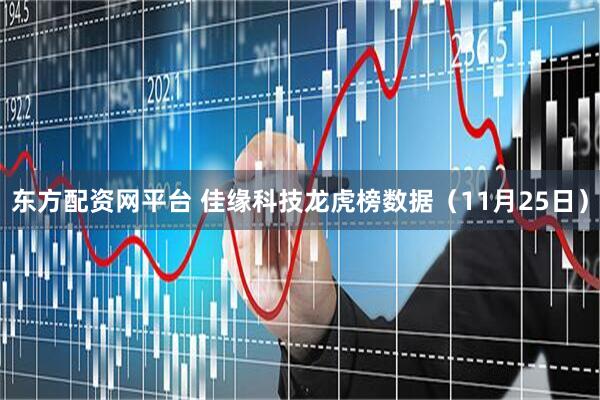 东方配资网平台 佳缘科技龙虎榜数据（11月25日）