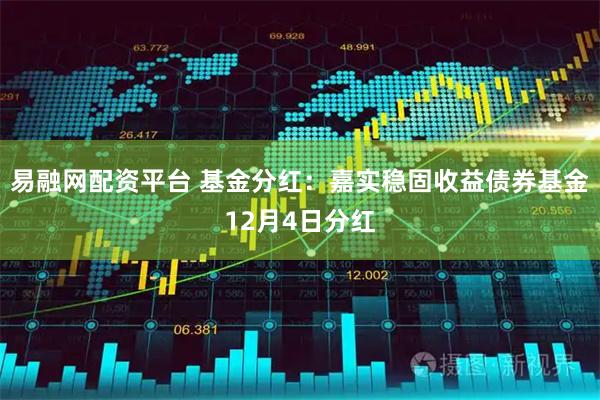 易融网配资平台 基金分红：嘉实稳固收益债券基金12月4日分红