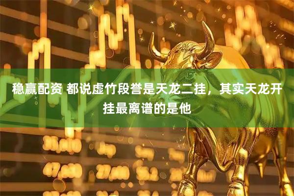 稳赢配资 都说虚竹段誉是天龙二挂，其实天龙开挂最离谱的是他