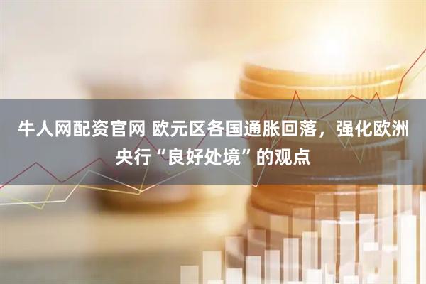 牛人网配资官网 欧元区各国通胀回落，强化欧洲央行“良好处境”的观点